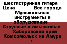 шестиструнная гитара › Цена ­ 4 000 - Все города Музыкальные инструменты и оборудование » Струнные и смычковые   . Хабаровский край,Комсомольск-на-Амуре г.